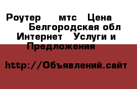 Роутер 4 g мтс › Цена ­ 2 000 - Белгородская обл. Интернет » Услуги и Предложения   